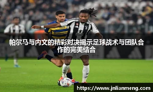 帕尔马与内文的精彩对决揭示足球战术与团队合作的完美结合