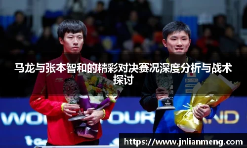 马龙与张本智和的精彩对决赛况深度分析与战术探讨