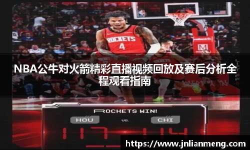 NBA公牛对火箭精彩直播视频回放及赛后分析全程观看指南