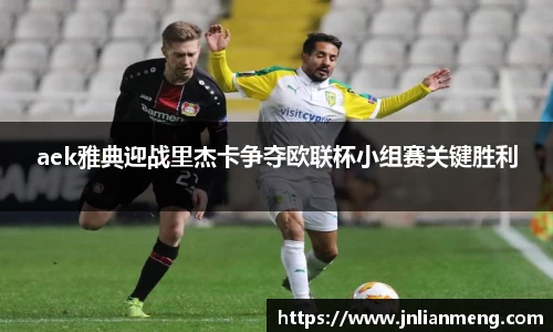 aek雅典迎战里杰卡争夺欧联杯小组赛关键胜利