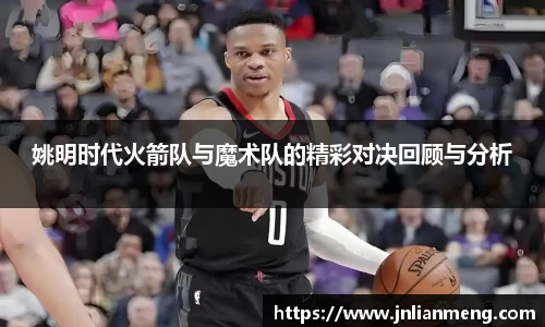 姚明时代火箭队与魔术队的精彩对决回顾与分析